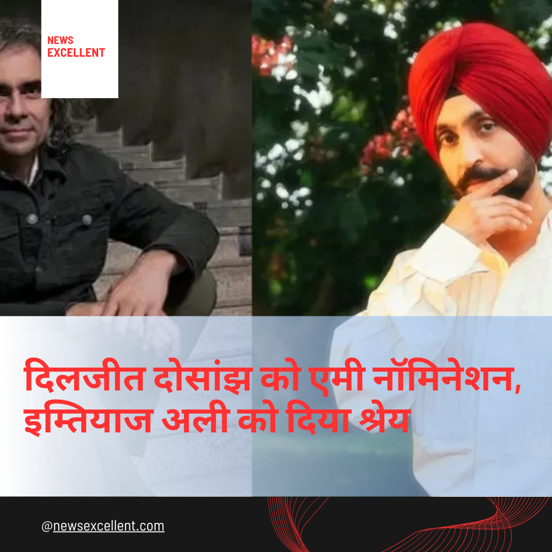 दिलजीत दोसांझ को इंटरनेशनल एमी अवॉर्ड्स में नॉमिनेशन, सफलता का श्रेय इम्तियाज अली को दिया