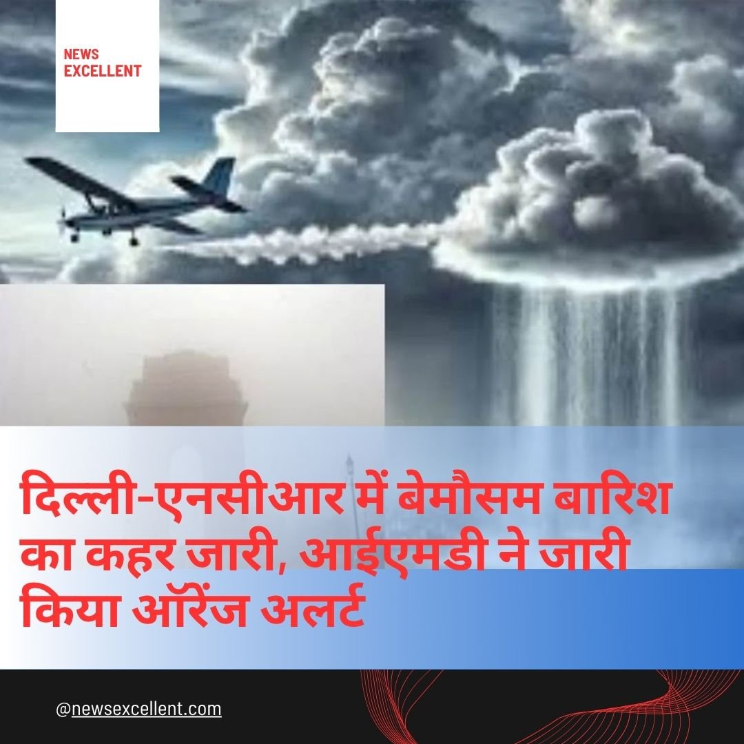 दिल्ली-एनसीआर में बेमौसम बारिश का कहर जारी, आईएमडी ने जारी किया ऑरेंज अलर्ट