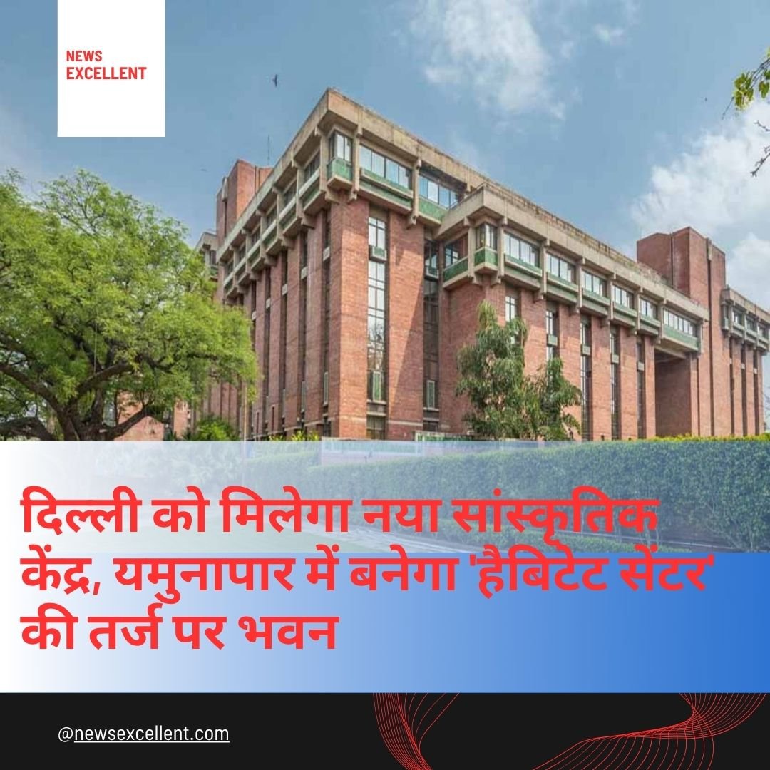 दिल्ली को मिलेगा नया सांस्कृतिक केंद्र, यमुनापार में बनेगा ‘हैबिटेट सेंटर’ की तर्ज पर भवन