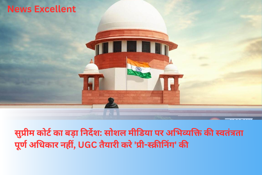 सुप्रीम कोर्ट का बड़ा निर्देश: सोशल मीडिया पर अभिव्यक्ति की स्वतंत्रता पूर्ण अधिकार नहीं, UGC तैयारी करे 'प्री-स्क्रीनिंग' की