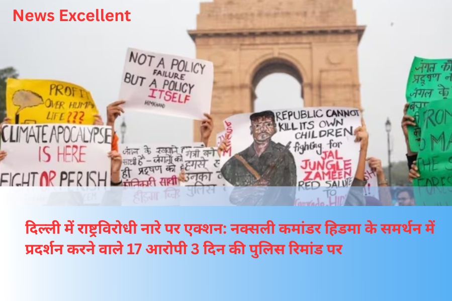 दिल्ली में राष्ट्रविरोधी नारे पर एक्शन: नक्सली कमांडर हिडमा के समर्थन में प्रदर्शन करने वाले 17 आरोपी 3 दिन की पुलिस रिमांड पर